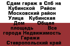 Сдам гараж в Спб на Кубинской › Район ­ Московский район › Улица ­ Кубинская › Дом ­ 3 › Общая площадь ­ 18 - Все города Недвижимость » Гаражи   . Ставропольский край,Невинномысск г.